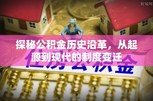 大冶探秘公积金历史沿革，从起源到现代的制度变迁