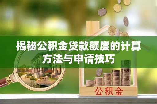 大冶揭秘公积金贷款额度的计算方法与申请技巧