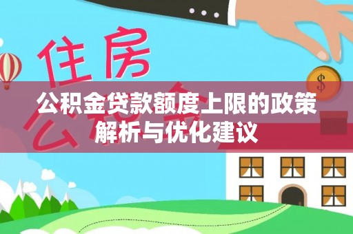 大冶公积金贷款额度上限的政策解析与优化建议