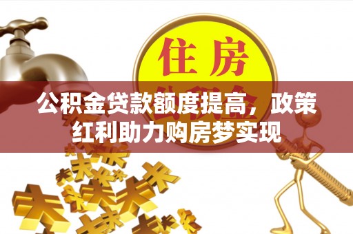 大冶公积金贷款额度提高，政策红利助力购房梦实现