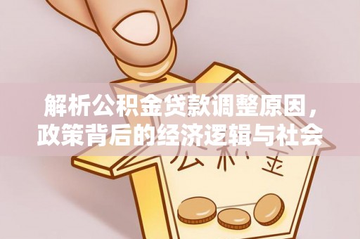 大冶解析公积金贷款调整原因，政策背后的经济逻辑与社会影响
