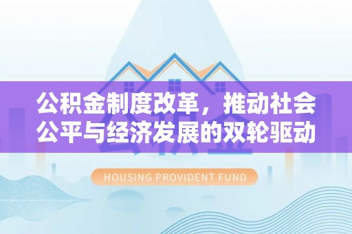大冶公积金制度改革，推动社会公平与经济发展的双轮驱动