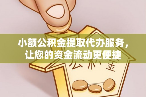 大冶小额公积金提取代办服务，让您的资金流动更便捷