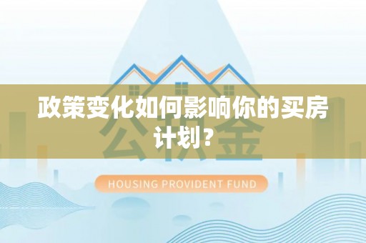 大冶政策变化如何影响你的买房计划？