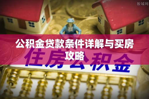 大冶公积金贷款条件详解与买房攻略