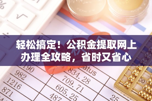 大冶轻松搞定！公积金提取网上办理全攻略，省时又省心