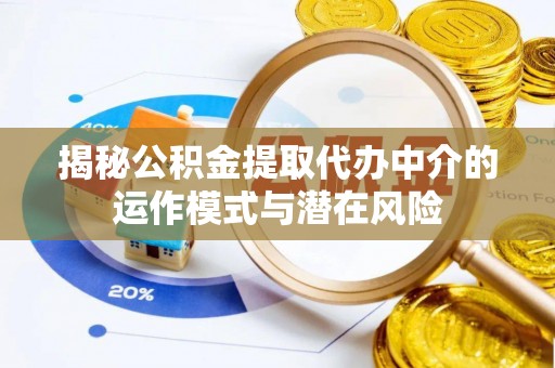 大冶揭秘公积金提取代办中介的运作模式与潜在风险