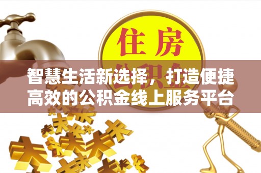 大冶智慧生活新选择，打造便捷高效的公积金线上服务平台