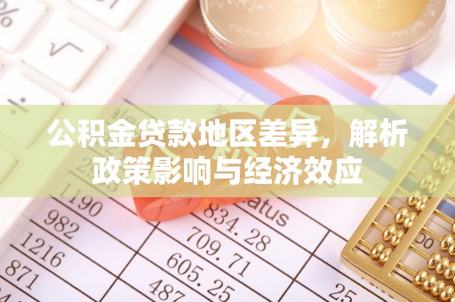 大冶公积金贷款地区差异，解析政策影响与经济效应