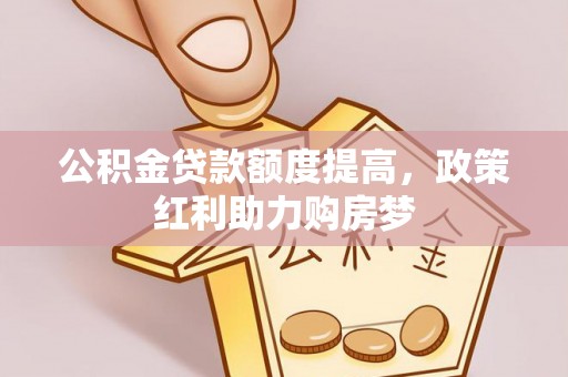 大冶公积金贷款额度提高，政策红利助力购房梦