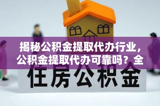 大冶揭秘公积金提取代办行业，公积金提取代办可靠吗？全面解析与风险规避
