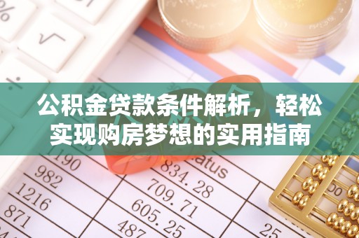 大冶公积金贷款条件解析，轻松实现购房梦想的实用指南