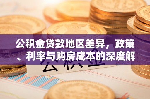 大冶公积金贷款地区差异，政策、利率与购房成本的深度解析