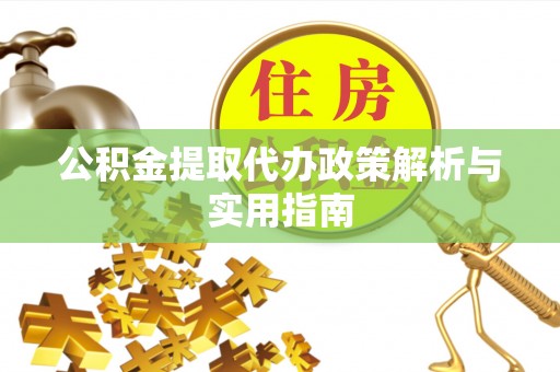 大冶公积金提取代办政策解析与实用指南