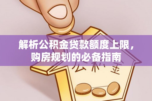 大冶解析公积金贷款额度上限，购房规划的必备指南