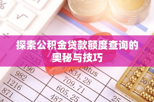 大冶探索公积金贷款额度查询的奥秘与技巧
