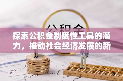 大冶探索公积金制度性工具的潜力，推动社会经济发展的新引擎
