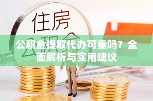 大冶公积金提取代办可靠吗？全面解析与实用建议