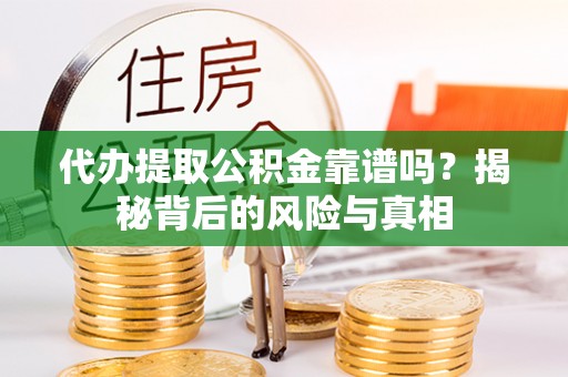 大冶代办提取公积金靠谱吗？揭秘背后的风险与真相