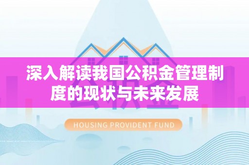 大冶深入解读我国公积金管理制度的现状与未来发展