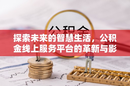 大冶探索未来的智慧生活，公积金线上服务平台的革新与影响