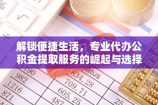 大冶解锁便捷生活，专业代办公积金提取服务的崛起与选择