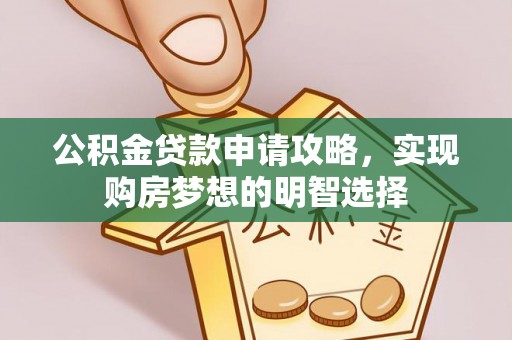 大冶公积金贷款申请攻略，实现购房梦想的明智选择