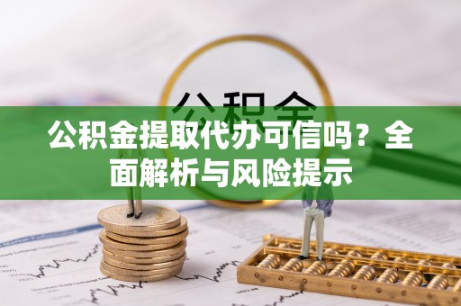 大冶公积金提取代办可信吗？全面解析与风险提示