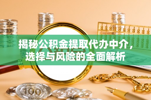 大冶揭秘公积金提取代办中介，选择与风险的全面解析