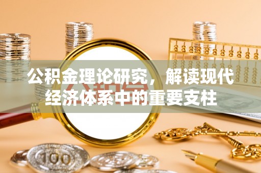 大冶公积金理论研究，解读现代经济体系中的重要支柱