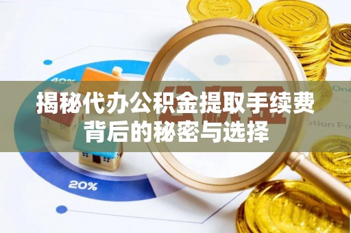 大冶揭秘代办公积金提取手续费背后的秘密与选择