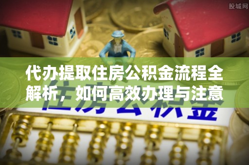 大冶代办提取住房公积金流程全解析，如何高效办理与注意事项