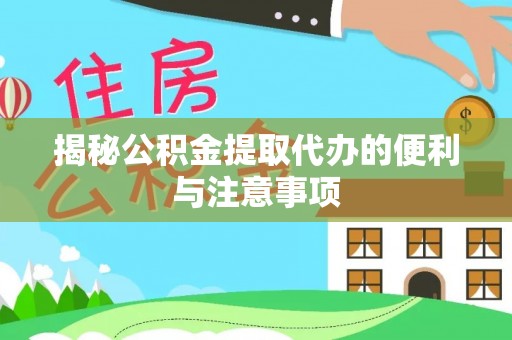 大冶揭秘公积金提取代办的便利与注意事项
