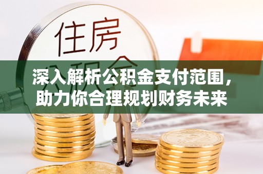 大冶深入解析公积金支付范围，助力你合理规划财务未来