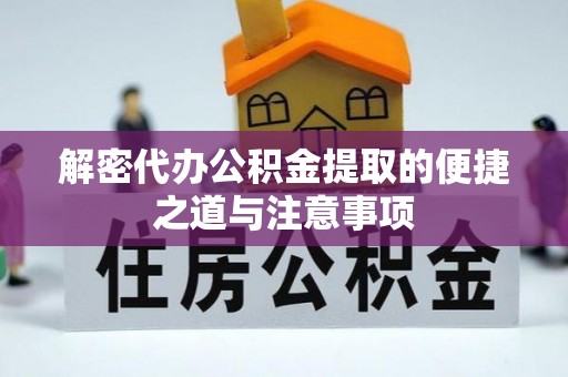 大冶解密代办公积金提取的便捷之道与注意事项