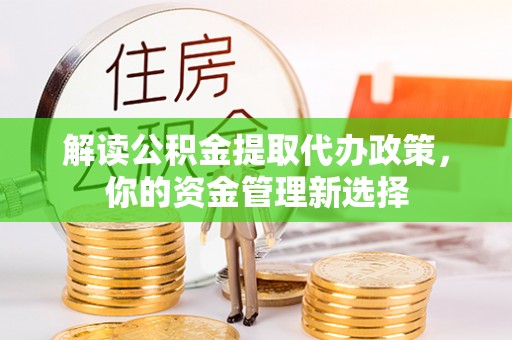 大冶解读公积金提取代办政策，你的资金管理新选择
