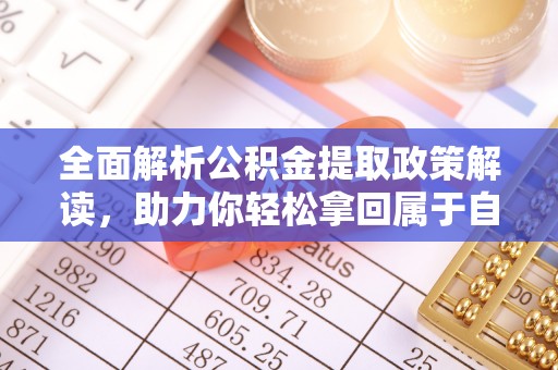 大冶全面解析公积金提取政策解读，助力你轻松拿回属于自己的钱