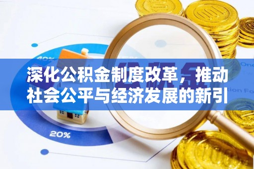 大冶深化公积金制度改革，推动社会公平与经济发展的新引擎