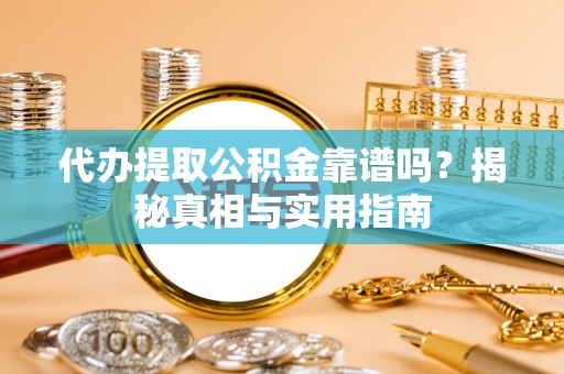 大冶代办提取公积金靠谱吗？揭秘真相与实用指南