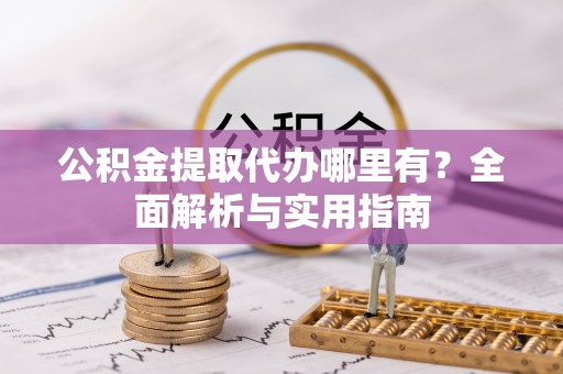 大冶公积金提取代办哪里有？全面解析与实用指南