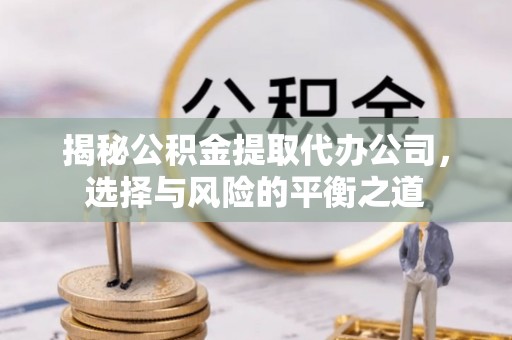 大冶揭秘公积金提取代办公司，选择与风险的平衡之道