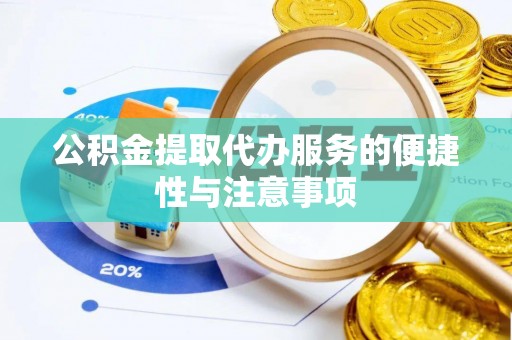 大冶公积金提取代办服务的便捷性与注意事项