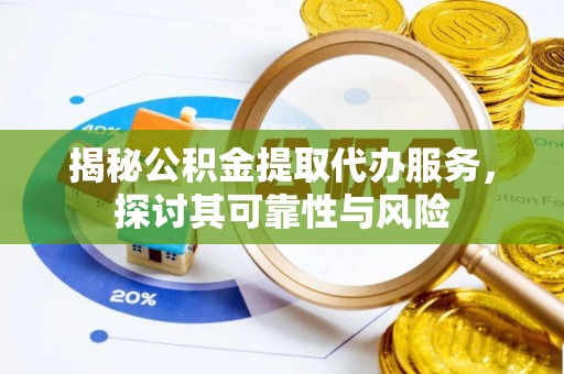 大冶揭秘公积金提取代办服务，探讨其可靠性与风险