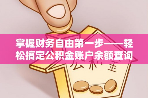 大冶掌握财务自由第一步——轻松搞定公积金账户余额查询的方法与技巧