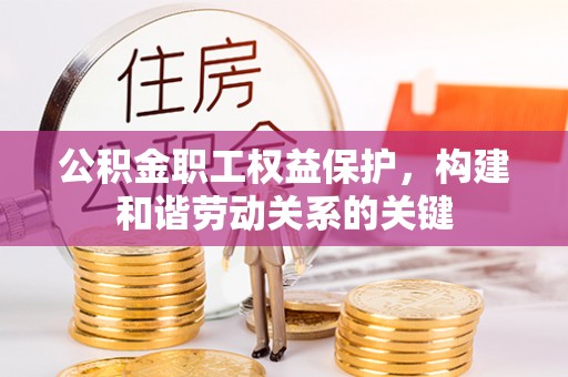 大冶公积金职工权益保护，构建和谐劳动关系的关键
