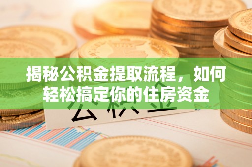 大冶揭秘公积金提取流程，如何轻松搞定你的住房资金