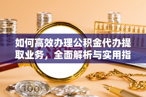 大冶如何高效办理公积金代办提取业务，全面解析与实用指南