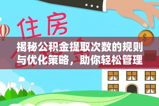 大冶揭秘公积金提取次数的规则与优化策略，助你轻松管理财务