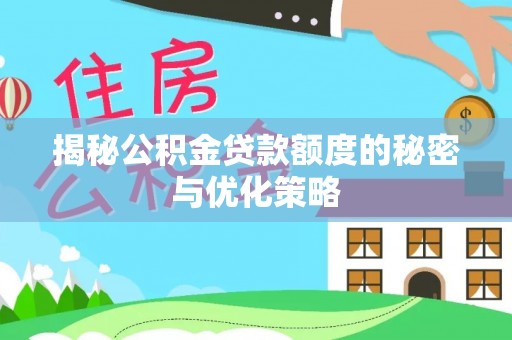 大冶揭秘公积金贷款额度的秘密与优化策略