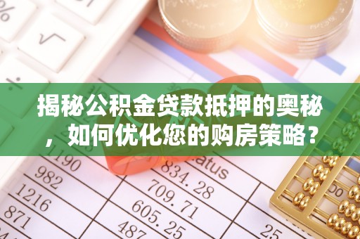 大冶揭秘公积金贷款抵押的奥秘，如何优化您的购房策略？